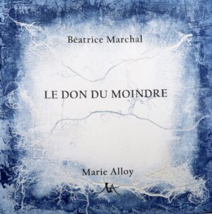 LE DON DU MOINDRE, poèmes de Béatrice Marchal
